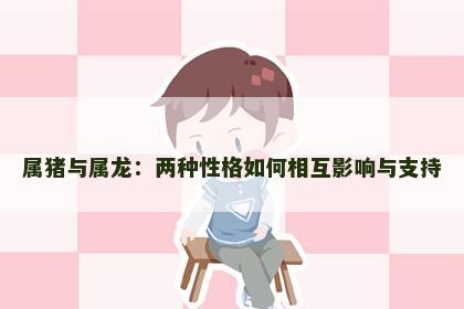 属猪与属龙：两种性格如何相互影响与支持