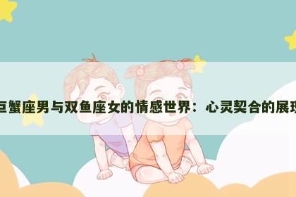 巨蟹座男与双鱼座女的情感世界：心灵契合的展现