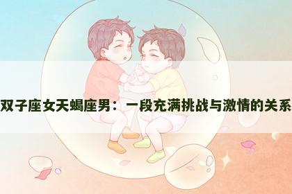 双子座女天蝎座男：一段充满挑战与激情的关系