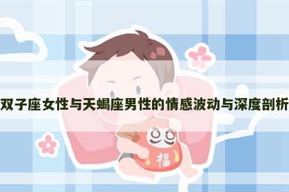 双子座女性与天蝎座男性的情感波动与深度剖析
