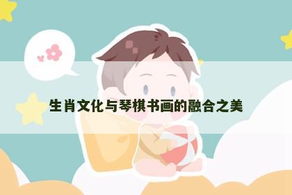 生肖文化与琴棋书画的融合之美
