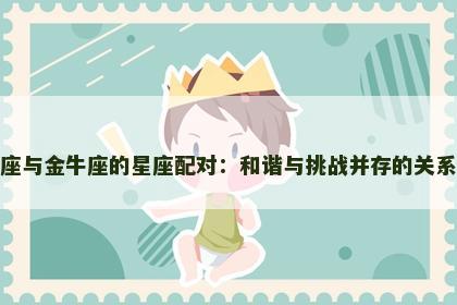 天秤座与金牛座的星座配对：和谐与挑战并存的关系分析