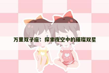 万里双子座：探索夜空中的璀璨双星