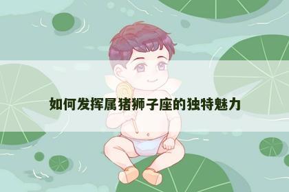 如何发挥属猪狮子座的独特魅力