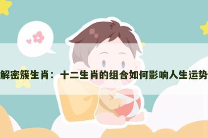 解密簇生肖：十二生肖的组合如何影响人生运势