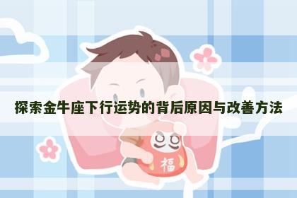 探索金牛座下行运势的背后原因与改善方法