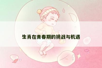 生肖在青春期的挑战与机遇