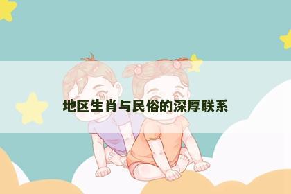 地区生肖与民俗的深厚联系