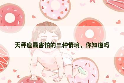 天秤座最害怕的三种情境，你知道吗
