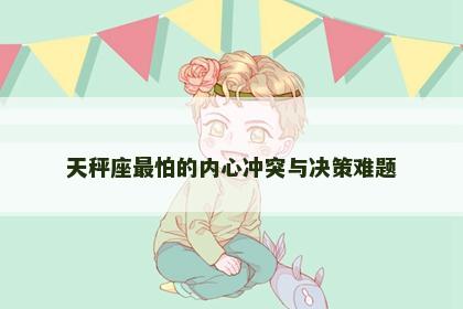 天秤座最怕的内心冲突与决策难题