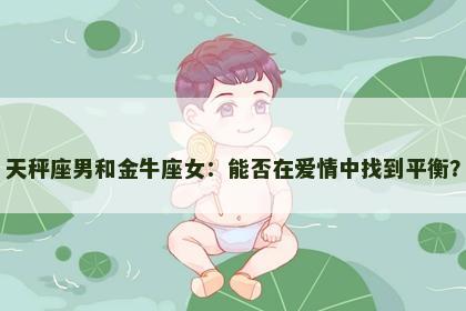 天秤座男和金牛座女：能否在爱情中找到平衡？
