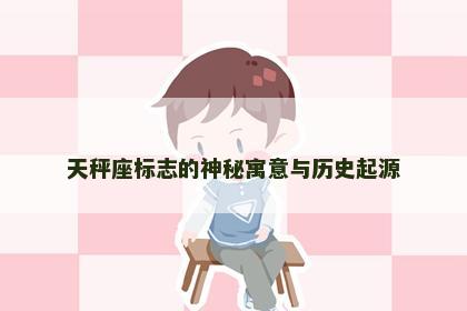 天秤座标志的神秘寓意与历史起源