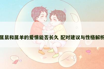 属鼠和属羊的爱情能否长久 配对建议与性格解析