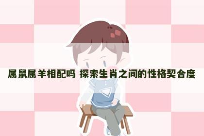 属鼠属羊相配吗 探索生肖之间的性格契合度