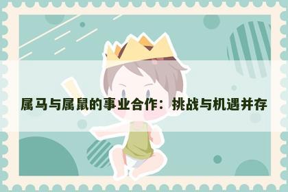 属马与属鼠的事业合作：挑战与机遇并存