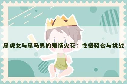 属虎女与属马男的爱情火花：性格契合与挑战