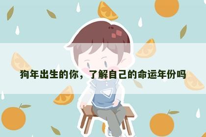 狗年出生的你，了解自己的命运年份吗