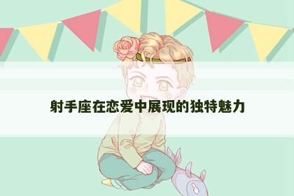 射手座在恋爱中展现的独特魅力