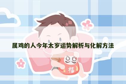 属鸡的人今年太岁运势解析与化解方法