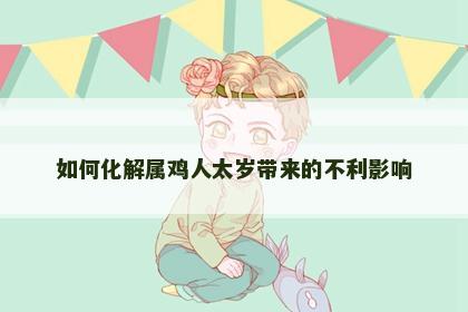 如何化解属鸡人太岁带来的不利影响