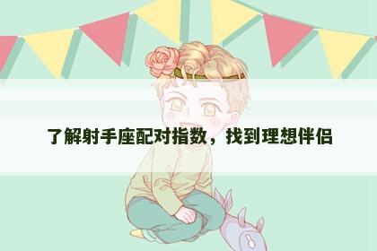 了解射手座配对指数，找到理想伴侣