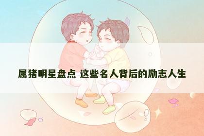 属猪明星盘点 这些名人背后的励志人生