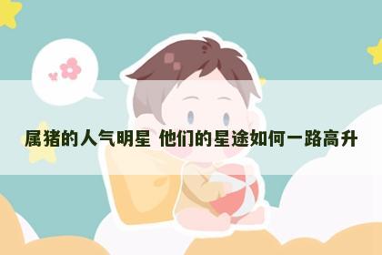 属猪的人气明星 他们的星途如何一路高升