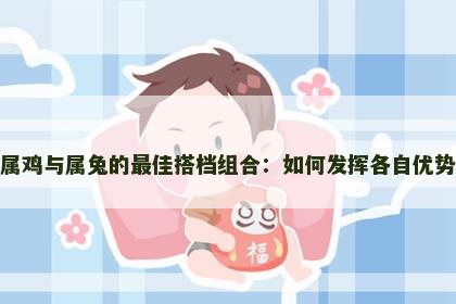 属鸡与属兔的最佳搭档组合：如何发挥各自优势