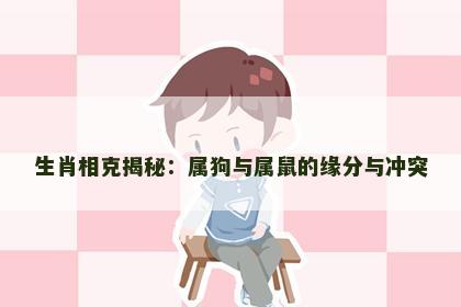 生肖相克揭秘：属狗与属鼠的缘分与冲突