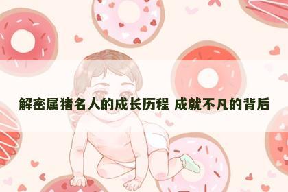 解密属猪名人的成长历程 成就不凡的背后