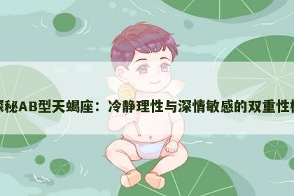 探秘AB型天蝎座：冷静理性与深情敏感的双重性格