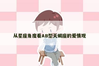 从星座角度看AB型天蝎座的爱情观