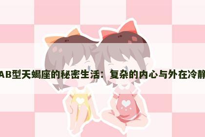 AB型天蝎座的秘密生活：复杂的内心与外在冷静