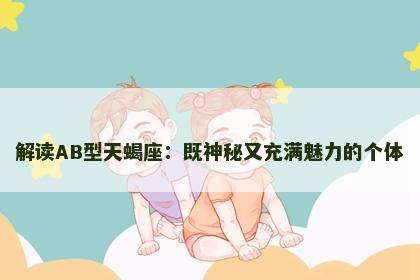 解读AB型天蝎座：既神秘又充满魅力的个体