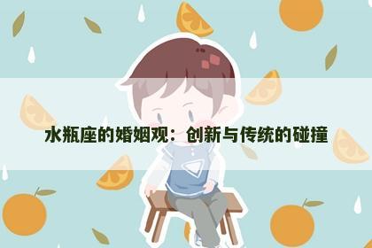 水瓶座的婚姻观：创新与传统的碰撞