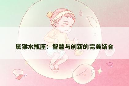 属猴水瓶座：智慧与创新的完美结合