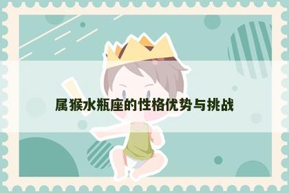 属猴水瓶座的性格优势与挑战