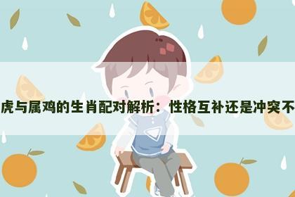 属虎与属鸡的生肖配对解析：性格互补还是冲突不断