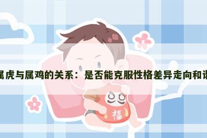 属虎与属鸡的关系：是否能克服性格差异走向和谐