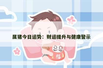 属猪今日运势：财运提升与健康警示