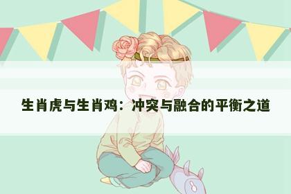 生肖虎与生肖鸡：冲突与融合的平衡之道