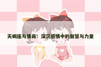 天蝎座与情商：深沉感情中的智慧与力量