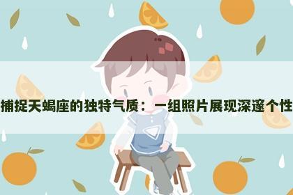 捕捉天蝎座的独特气质：一组照片展现深邃个性