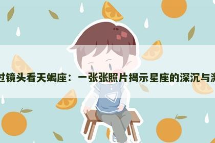 透过镜头看天蝎座：一张张照片揭示星座的深沉与激情
