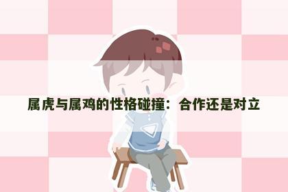属虎与属鸡的性格碰撞：合作还是对立