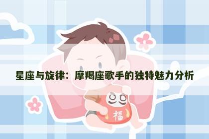 星座与旋律：摩羯座歌手的独特魅力分析