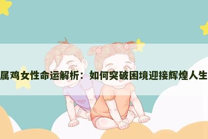属鸡女性命运解析：如何突破困境迎接辉煌人生
