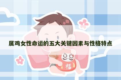 属鸡女性命运的五大关键因素与性格特点