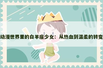 动漫世界里的白羊座少女：从热血到温柔的转变