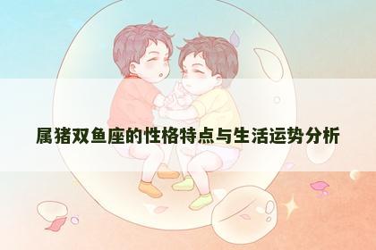 属猪双鱼座的性格特点与生活运势分析